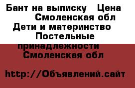 Бант на выписку › Цена ­ 400 - Смоленская обл. Дети и материнство » Постельные принадлежности   . Смоленская обл.